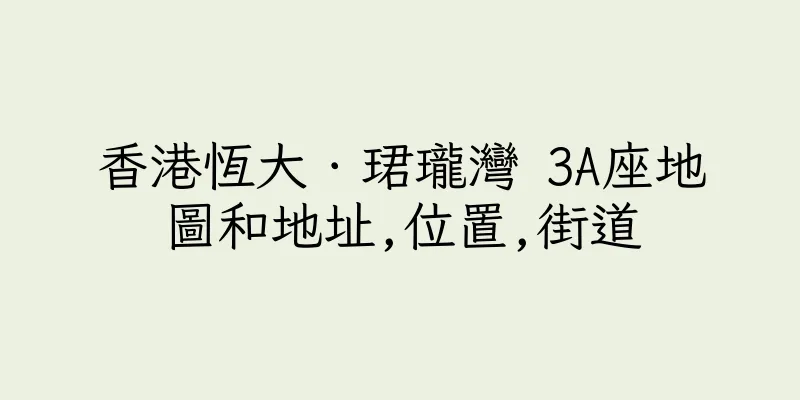 香港恆大．珺瓏灣 3A座地圖和地址,位置,街道