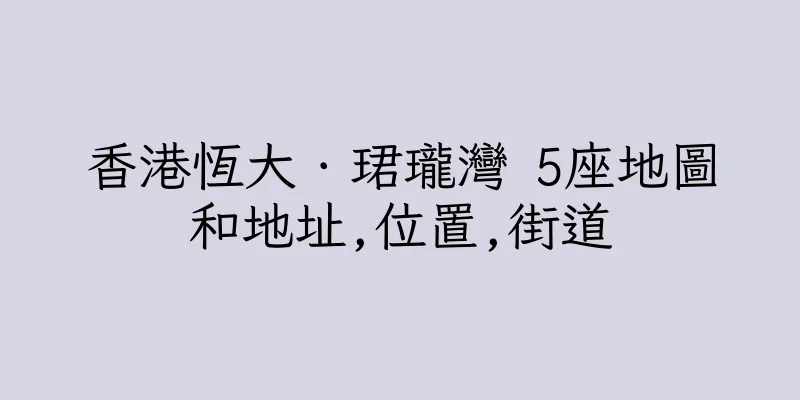 香港恆大．珺瓏灣 5座地圖和地址,位置,街道