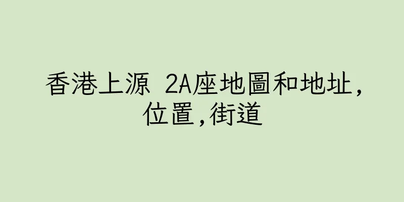 香港上源 2A座地圖和地址,位置,街道
