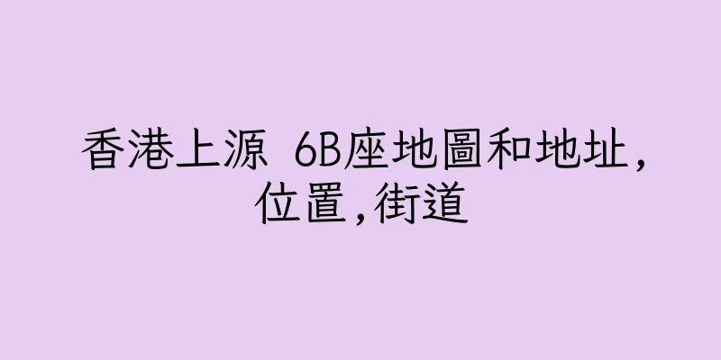 香港上源 6B座地圖和地址,位置,街道