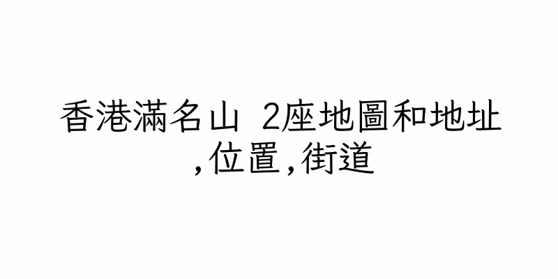 香港滿名山 2座地圖和地址,位置,街道