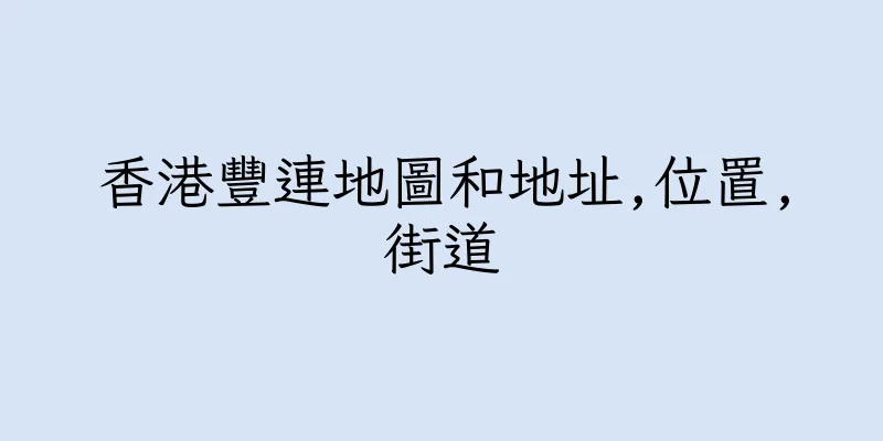香港豐連地圖和地址,位置,街道