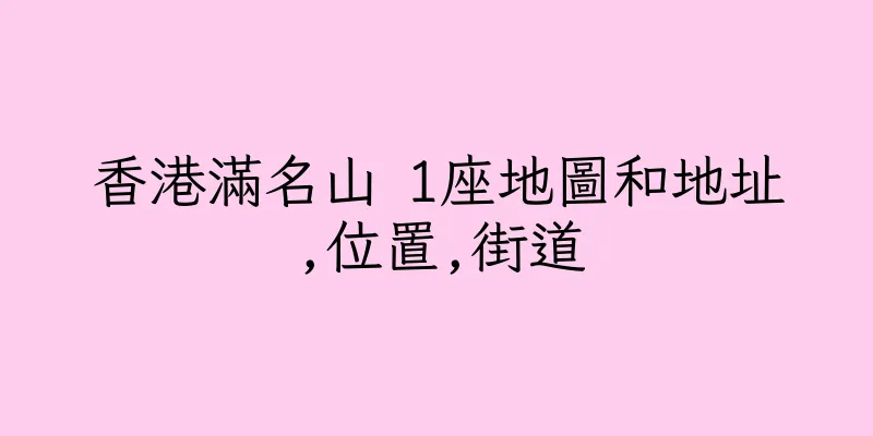 香港滿名山 1座地圖和地址,位置,街道