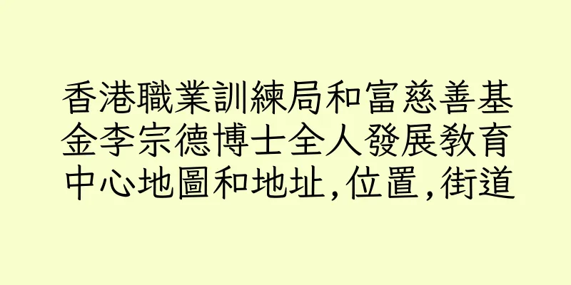 香港職業訓練局和富慈善基金李宗德博士全人發展教育中心地圖和地址,位置,街道
