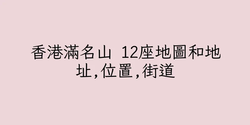 香港滿名山 12座地圖和地址,位置,街道