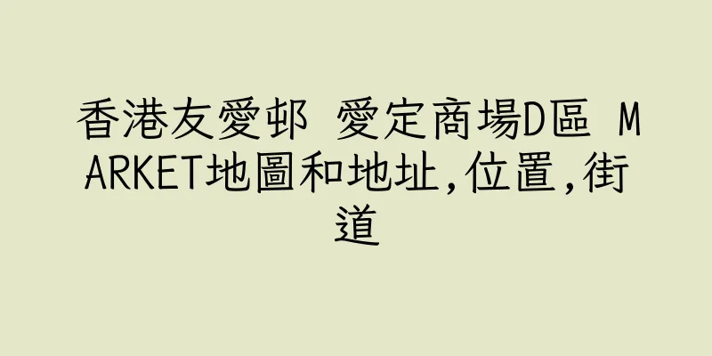 香港友愛邨 愛定商場D區 MARKET地圖和地址,位置,街道