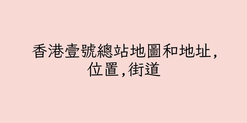香港壹號總站地圖和地址,位置,街道
