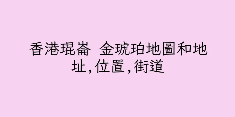 香港琨崙 金琥珀地圖和地址,位置,街道