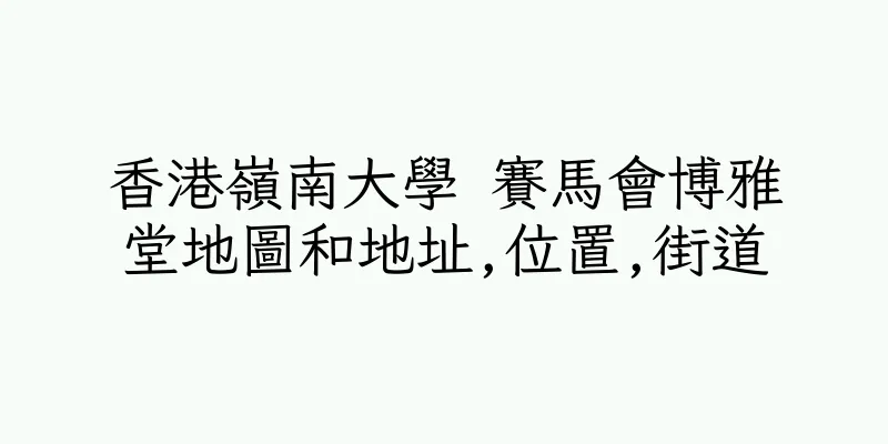 香港嶺南大學 賽馬會博雅堂地圖和地址,位置,街道