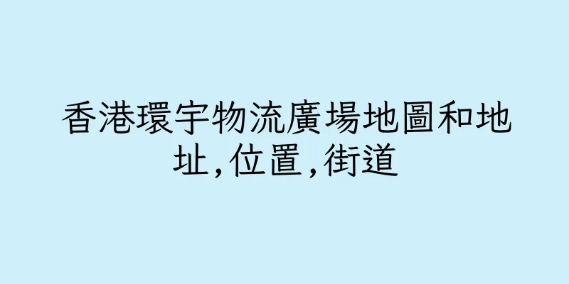 香港環宇物流廣場地圖和地址,位置,街道