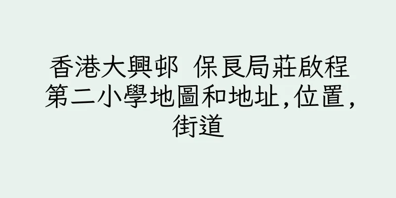 香港大興邨 保良局莊啟程第二小學地圖和地址,位置,街道