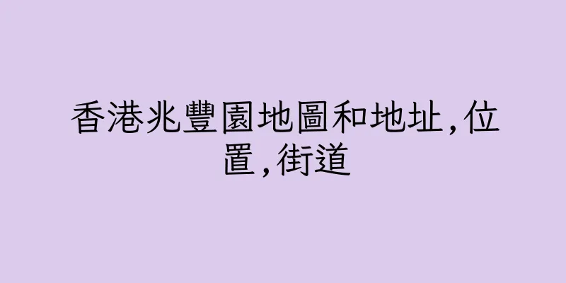 香港兆豐園地圖和地址,位置,街道