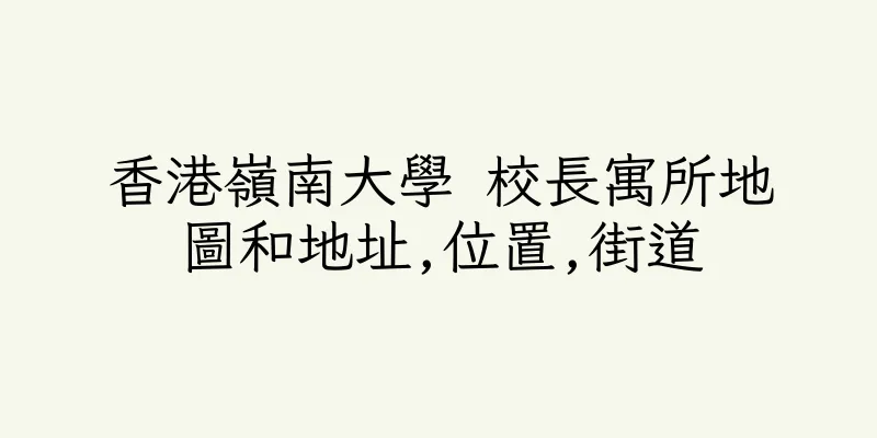 香港嶺南大學 校長寓所地圖和地址,位置,街道
