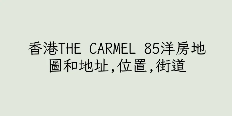 香港THE CARMEL 85洋房地圖和地址,位置,街道