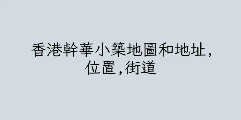 香港幹華小築地圖和地址,位置,街道