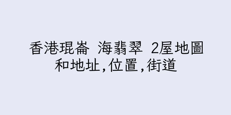 香港琨崙 海翡翠 2屋地圖和地址,位置,街道