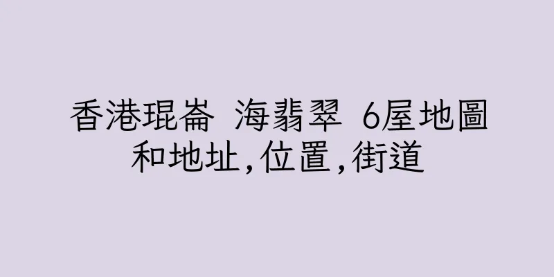 香港琨崙 海翡翠 6屋地圖和地址,位置,街道