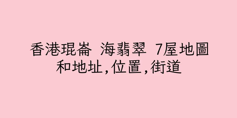 香港琨崙 海翡翠 7屋地圖和地址,位置,街道