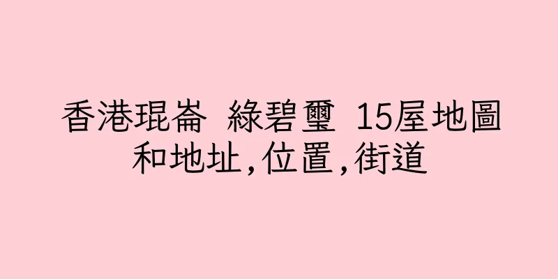 香港琨崙 綠碧璽 15屋地圖和地址,位置,街道
