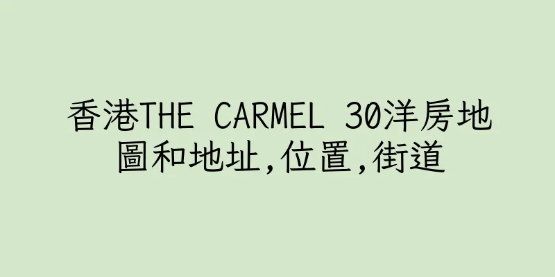 香港THE CARMEL 30洋房地圖和地址,位置,街道