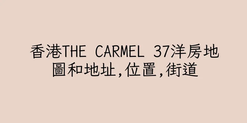 香港THE CARMEL 37洋房地圖和地址,位置,街道