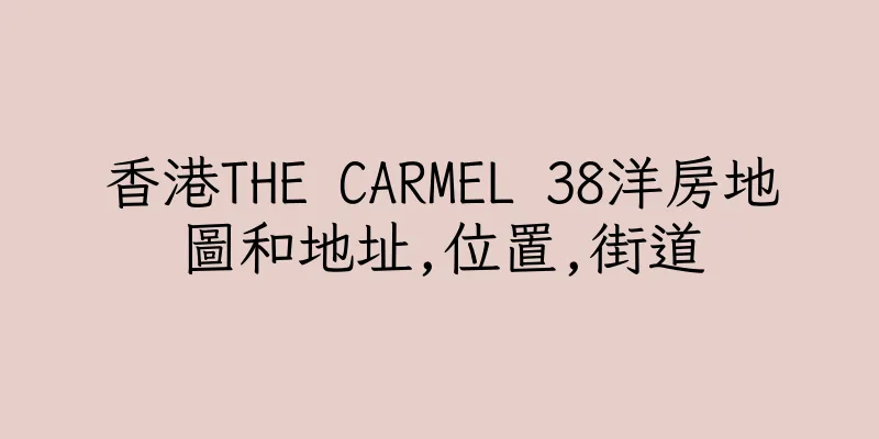 香港THE CARMEL 38洋房地圖和地址,位置,街道