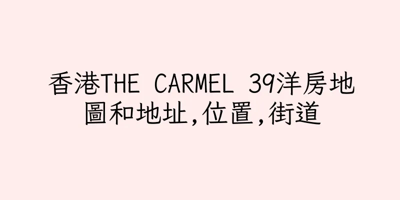 香港THE CARMEL 39洋房地圖和地址,位置,街道