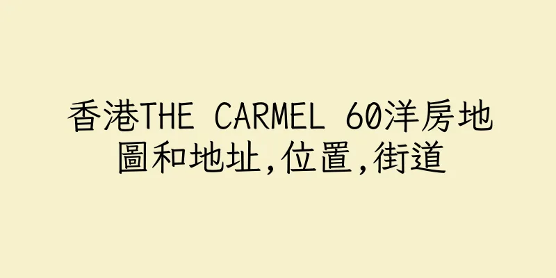 香港THE CARMEL 60洋房地圖和地址,位置,街道
