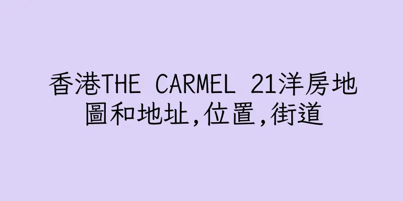 香港THE CARMEL 21洋房地圖和地址,位置,街道
