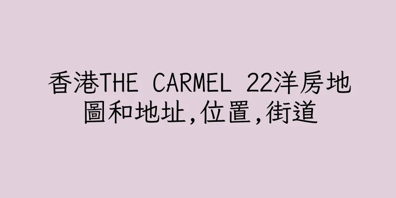 香港THE CARMEL 22洋房地圖和地址,位置,街道