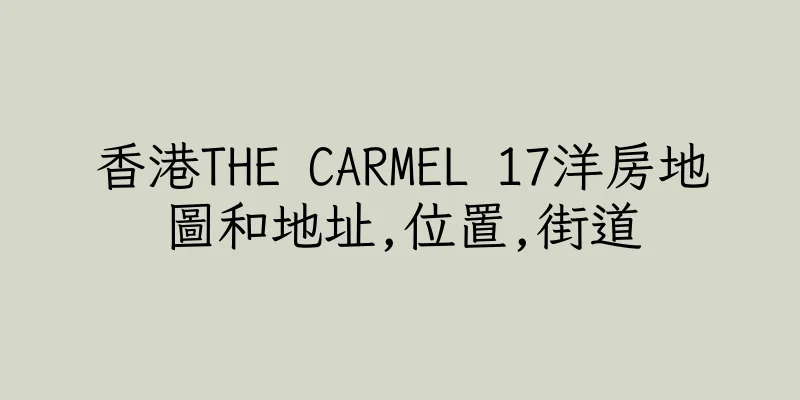 香港THE CARMEL 17洋房地圖和地址,位置,街道