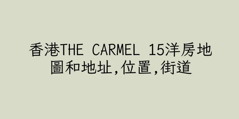 香港THE CARMEL 15洋房地圖和地址,位置,街道