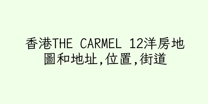 香港THE CARMEL 12洋房地圖和地址,位置,街道