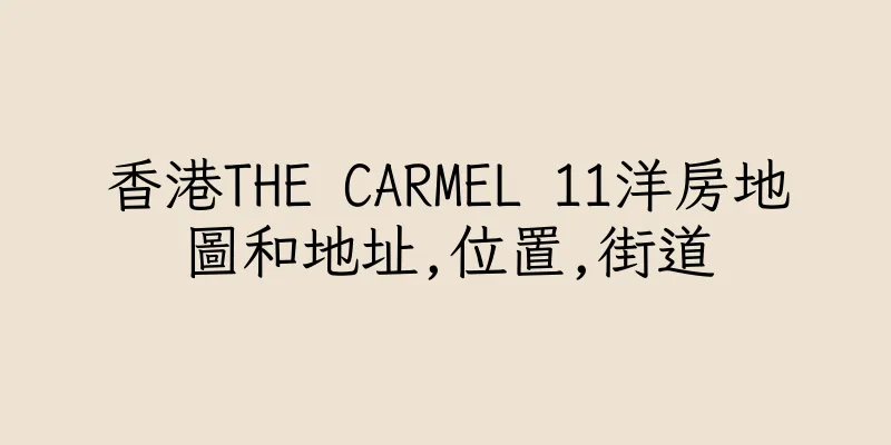 香港THE CARMEL 11洋房地圖和地址,位置,街道