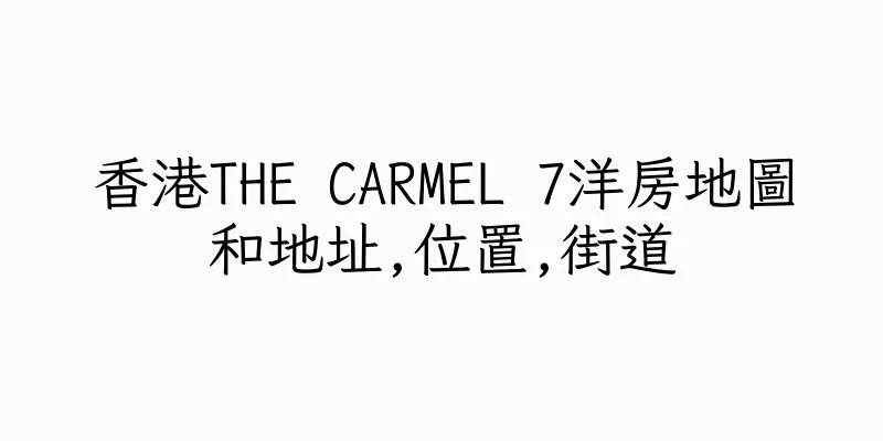 香港THE CARMEL 7洋房地圖和地址,位置,街道