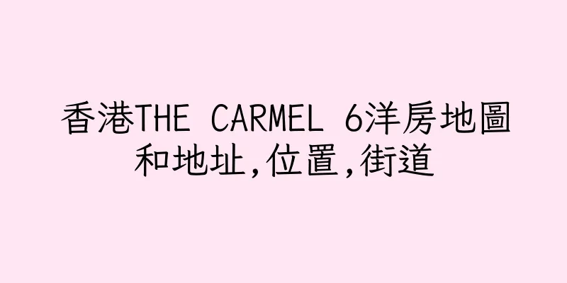 香港THE CARMEL 6洋房地圖和地址,位置,街道
