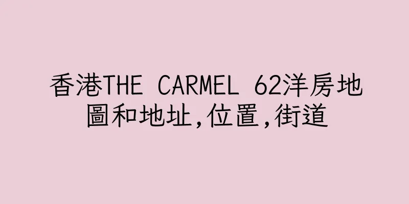香港THE CARMEL 62洋房地圖和地址,位置,街道
