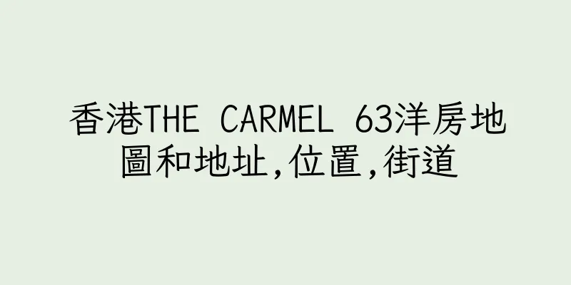 香港THE CARMEL 63洋房地圖和地址,位置,街道