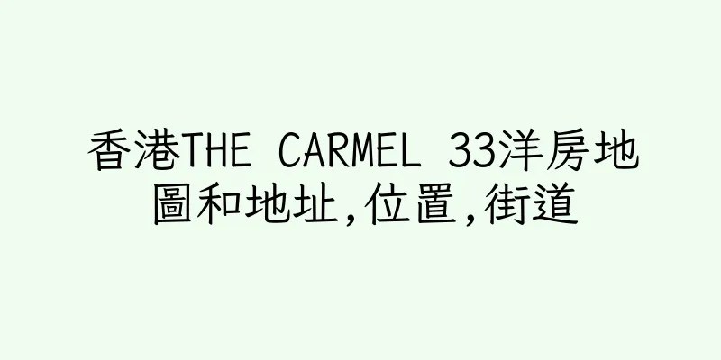 香港THE CARMEL 33洋房地圖和地址,位置,街道