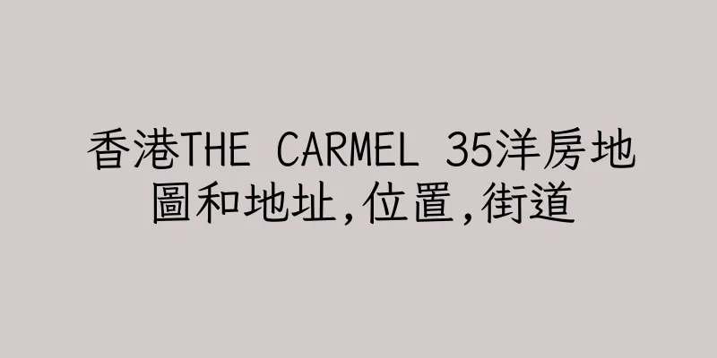 香港THE CARMEL 35洋房地圖和地址,位置,街道