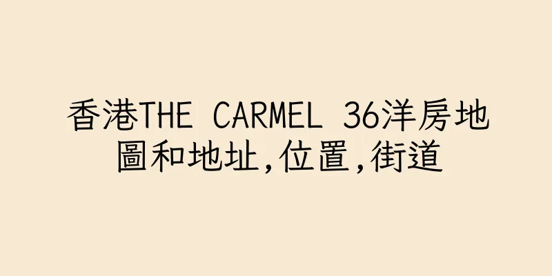 香港THE CARMEL 36洋房地圖和地址,位置,街道