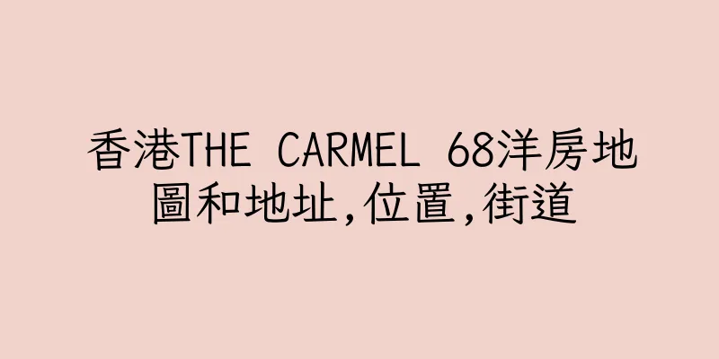 香港THE CARMEL 68洋房地圖和地址,位置,街道