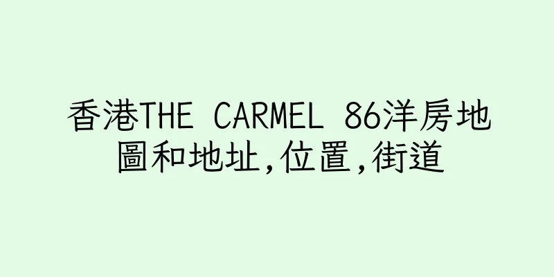 香港THE CARMEL 86洋房地圖和地址,位置,街道