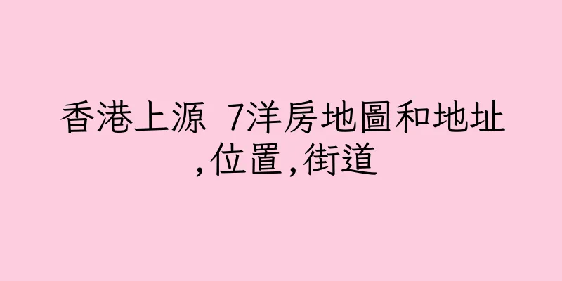 香港上源 7洋房地圖和地址,位置,街道