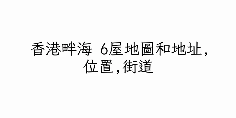 香港畔海 6屋地圖和地址,位置,街道