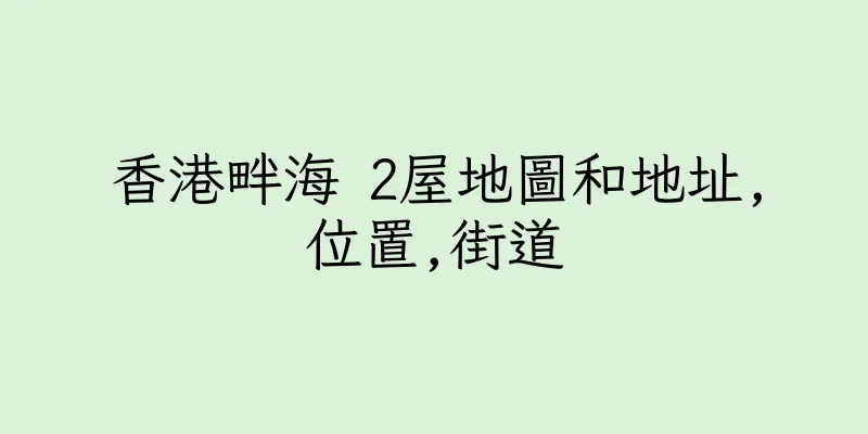 香港畔海 2屋地圖和地址,位置,街道