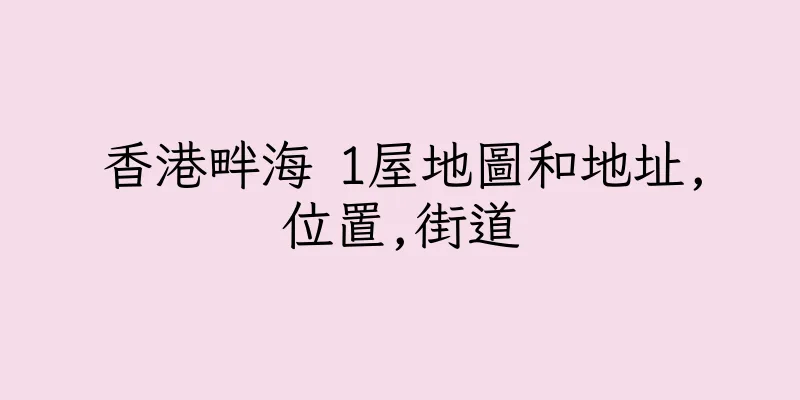 香港畔海 1屋地圖和地址,位置,街道