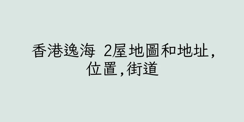 香港逸海 2屋地圖和地址,位置,街道