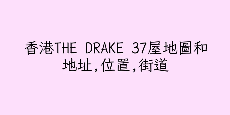 香港THE DRAKE 37屋地圖和地址,位置,街道