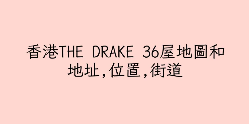 香港THE DRAKE 36屋地圖和地址,位置,街道